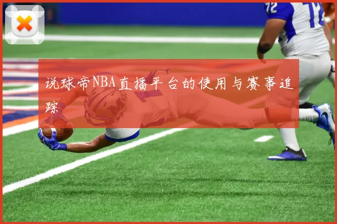 说球帝NBA直播平台的使用与赛事追踪