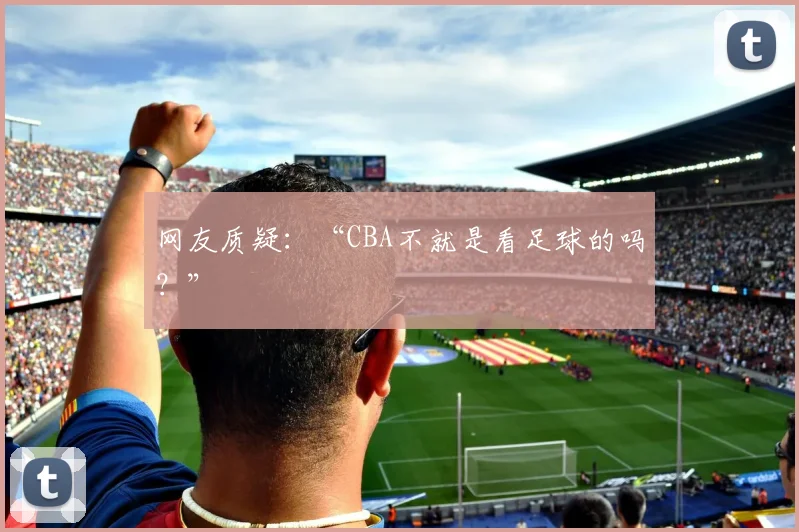 网友质疑：“CBA不就是看足球的吗？”