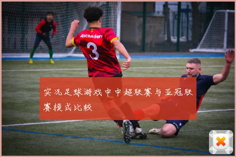 实况足球游戏中中超联赛与亚冠联赛模式比较