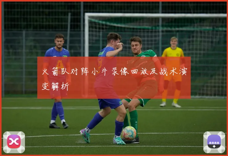 火箭队对阵小牛录像回放及战术演变解析