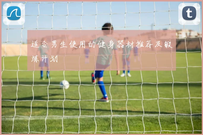 适合男生使用的健身器材推荐及锻炼计划
