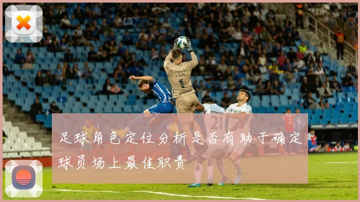 足球角色定位分析是否有助于确定球员场上最佳职责