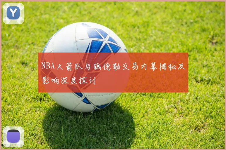 NBA火箭队与钱德勒交易内幕揭秘及影响深度探讨
