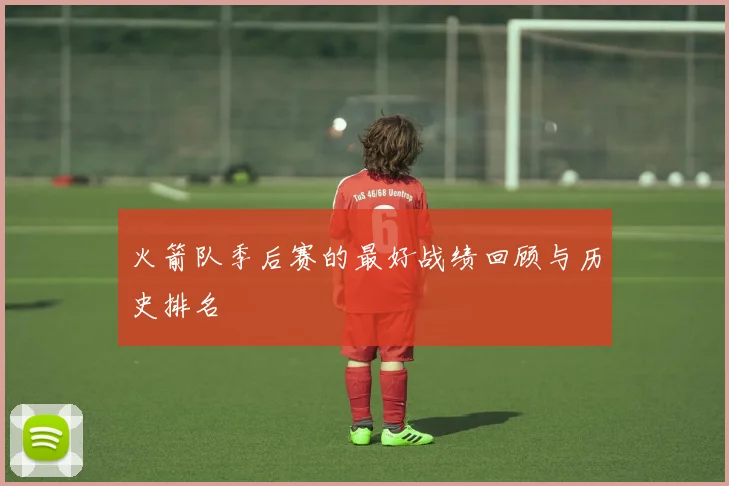 火箭队季后赛的最好战绩回顾与历史排名