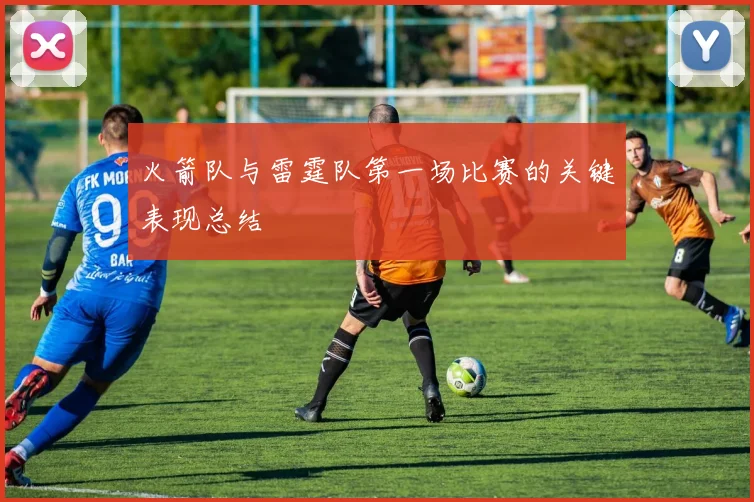 火箭队与雷霆队第一场比赛的关键表现总结