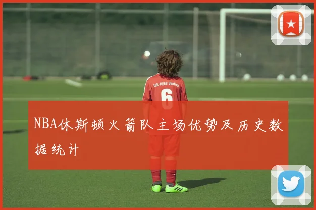 NBA休斯顿火箭队主场优势及历史数据统计
