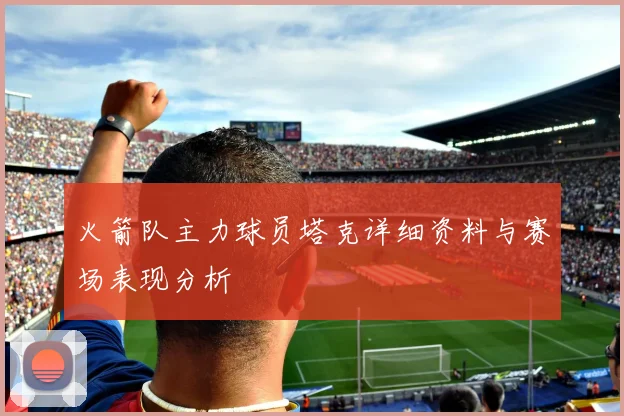 火箭队主力球员塔克详细资料与赛场表现分析