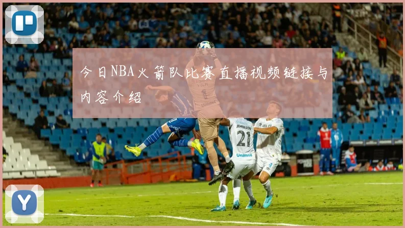 今日NBA火箭队比赛直播视频链接与内容介绍