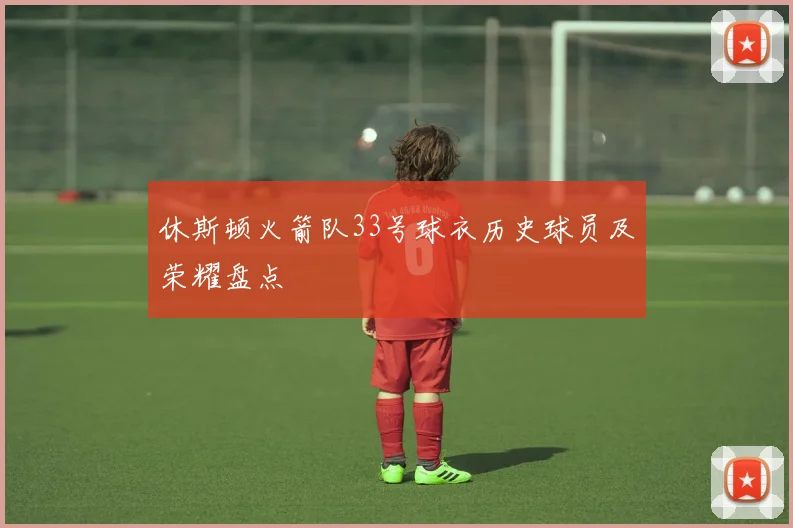 休斯顿火箭队33号球衣历史球员及荣耀盘点