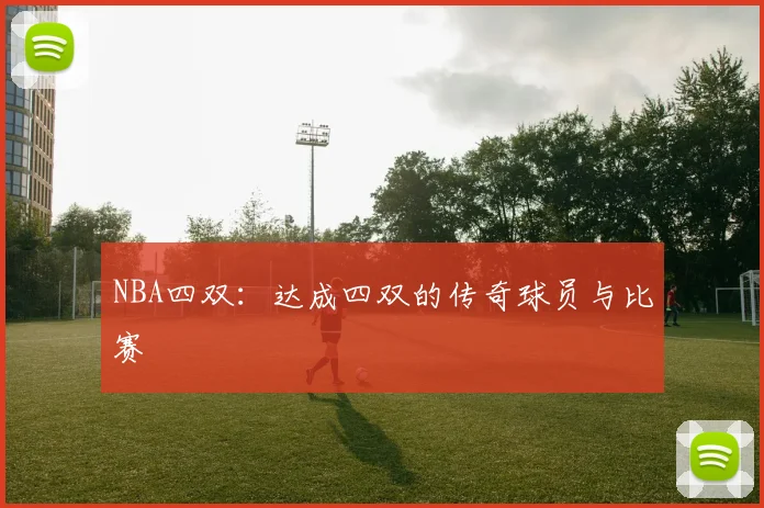 NBA四双：达成四双的传奇球员与比赛